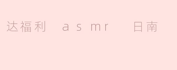达福利的ASMR作品中，日南的声音有什么特别之处？